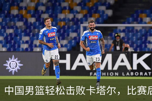 中国男篮轻松击败卡塔尔，比赛后传来多项好消息